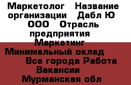 Маркетолог › Название организации ­ Дабл Ю, ООО › Отрасль предприятия ­ Маркетинг › Минимальный оклад ­ 30 000 - Все города Работа » Вакансии   . Мурманская обл.,Апатиты г.